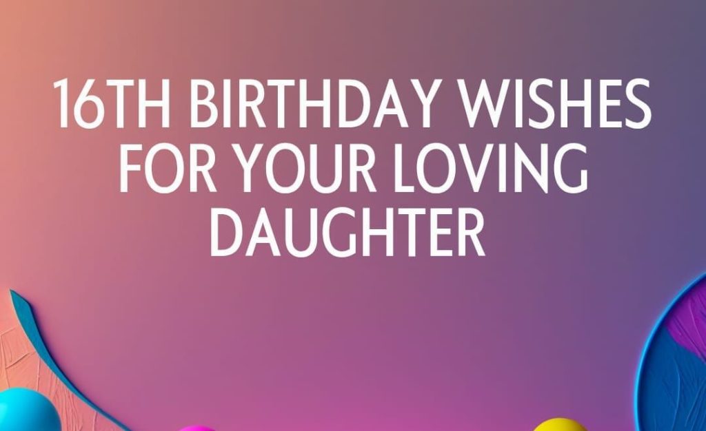 Sweet 16 Birthday Wishes for Daughter: Heartfelt & Loving